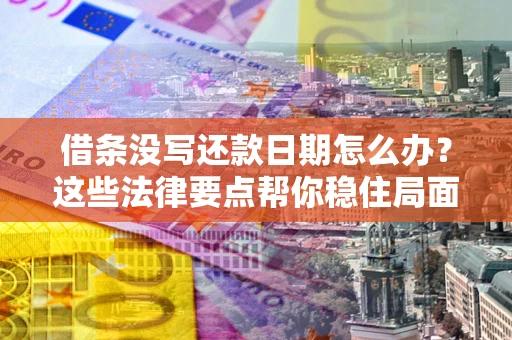 武汉借条没写还款日期怎么办？这些法律要点帮你稳住局面