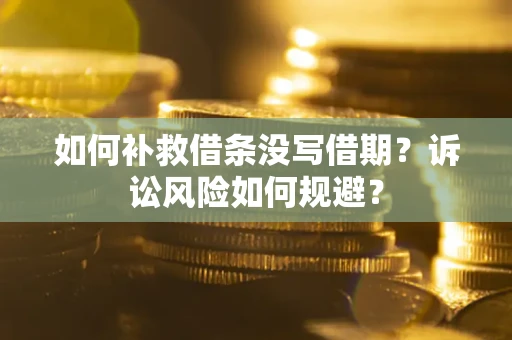 武汉如何补救借条没写借期？诉讼风险如何规避？