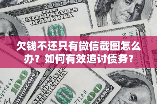 武汉欠钱不还只有微信截图怎么办？如何有效追讨债务？
