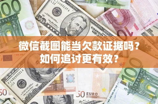 武汉微信截图能当欠款证据吗？如何追讨更有效？