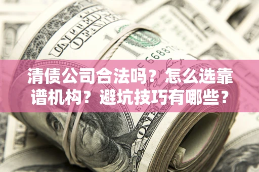 武汉清债公司合法吗？怎么选靠谱机构？避坑技巧有哪些？