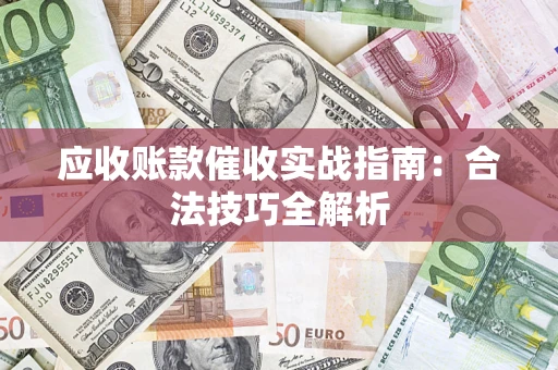 武汉应收账款催收实战指南：合法技巧全解析