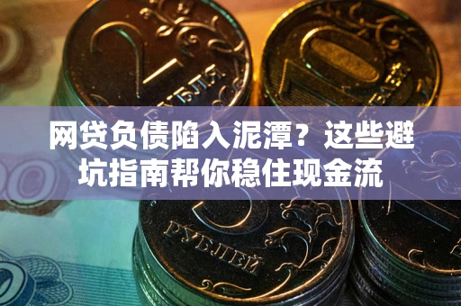 武汉网贷负债陷入泥潭？这些避坑指南帮你稳住现金流