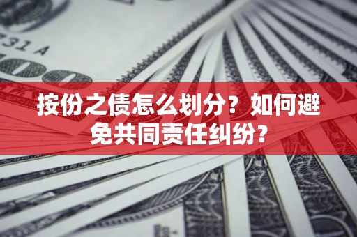 武汉按份之债怎么划分？如何避免共同责任纠纷？