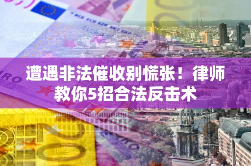 武汉遭遇非法催收别慌张！律师教你5招合法反击术
