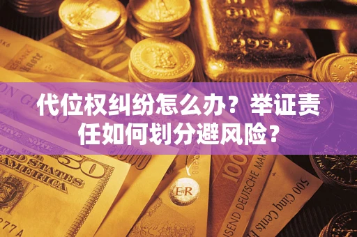 武汉代位权纠纷怎么办？举证责任如何划分避风险？