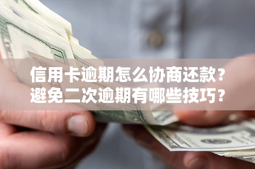 武汉信用卡逾期怎么协商还款？避免二次逾期有哪些技巧？