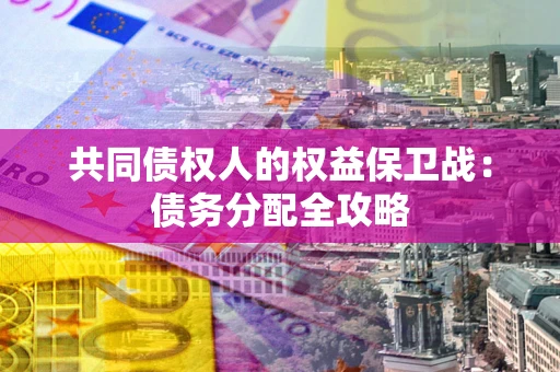 武汉共同债权人的权益保卫战：债务分配全攻略