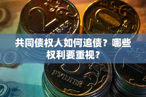 武汉共同债权人如何追债？哪些权利要重视？