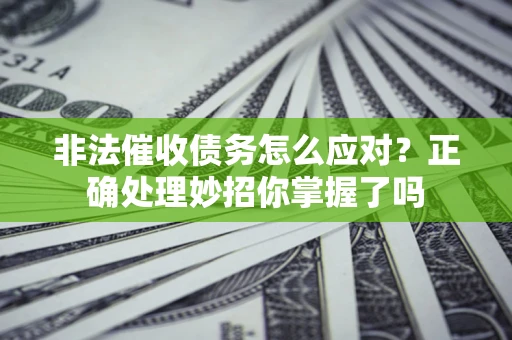 武汉非法催收债务怎么应对？正确处理妙招你掌握了吗