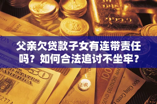 武汉父亲欠贷款子女有连带责任吗？如何合法追讨不坐牢？