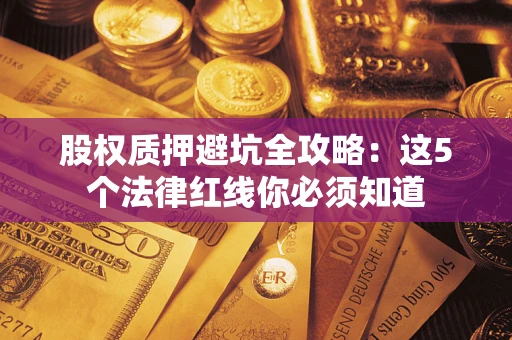 武汉股权质押避坑全攻略：这5个法律红线你必须知道
