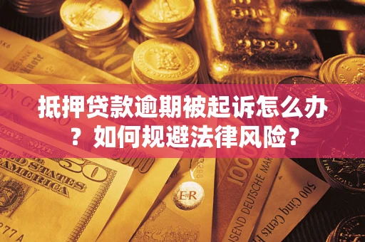 武汉抵押贷款逾期被起诉怎么办？如何规避法律风险？