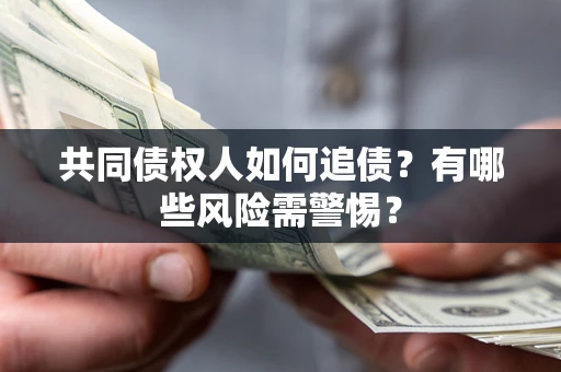 武汉共同债权人如何追债？有哪些风险需警惕？