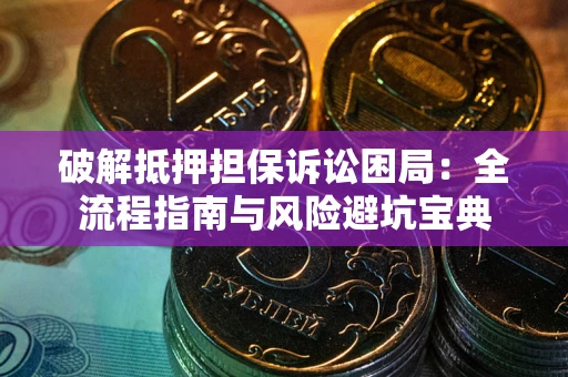武汉破解抵押担保诉讼困局:全流程指南与风险避坑宝典 武汉破解抵押担保诉讼困局:全流程指南与风险避坑宝典