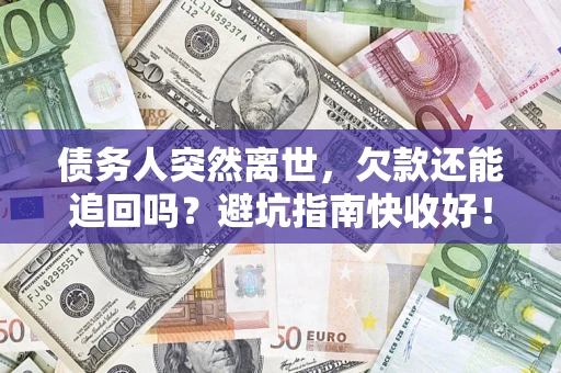 武汉债务人突然离世，欠款还能追回吗？避坑指南快收好！