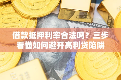 武汉借款抵押利率合法吗？三步看懂如何避开高利贷陷阱