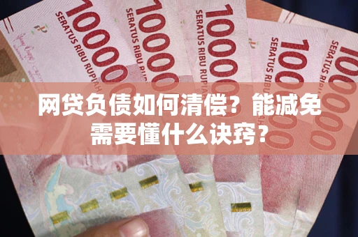 武汉网贷负债如何清偿？能减免需要懂什么诀窍？