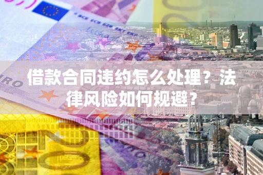 武汉借款合同违约怎么处理？法律风险如何规避？