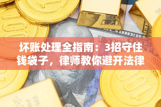 武汉坏账处理全指南：3招守住钱袋子，律师教你避开法律雷区