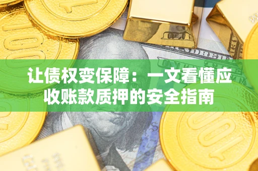 武汉让债权变保障：一文看懂应收账款质押的安全指南
