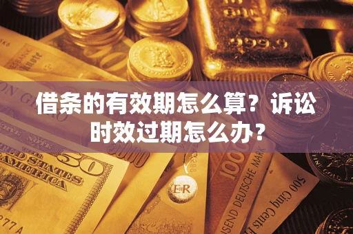 武汉借条的有效期怎么算？诉讼时效过期怎么办？