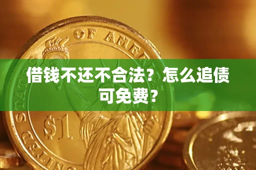 武汉借钱不还不合法？怎么追债可免费？