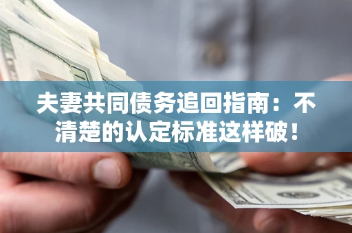 武汉夫妻共同债务追回指南：不清楚的认定标准这样破！