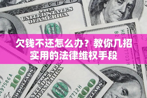 武汉欠钱不还怎么办？教你几招实用的法律维权手段