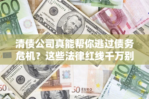 武汉清债公司真能帮你逃过债务危机？这些法律红线千万别踩
