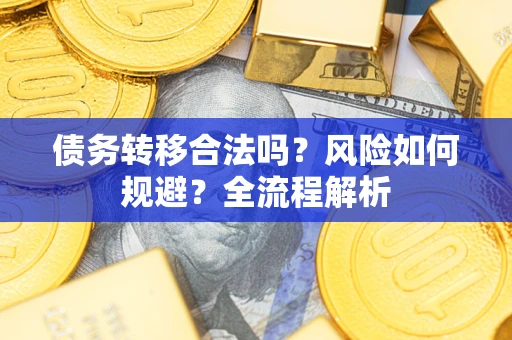 武汉债务转移合法吗？风险如何规避？全流程解析