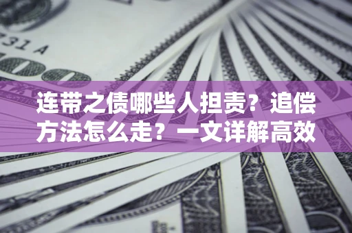 武汉连带之债哪些人担责？追偿方法怎么走？一文详解高效维权流程