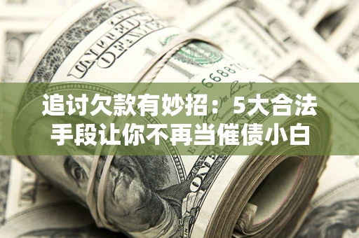 武汉追讨欠款有妙招：5大合法手段让你不再当催债小白
