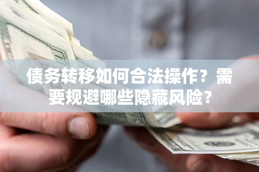 武汉债务转移如何合法操作？需要规避哪些隐藏风险？