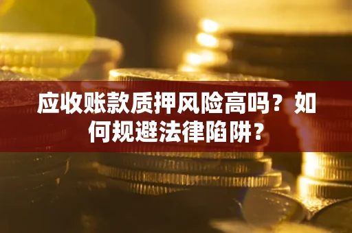 武汉应收账款质押风险高吗？如何规避法律陷阱？