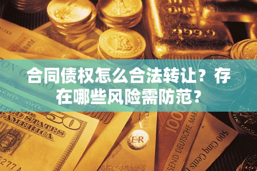 武汉合同债权怎么合法转让？存在哪些风险需防范？