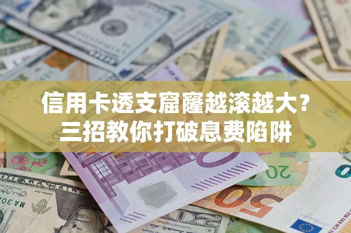 武汉信用卡透支窟窿越滚越大？三招教你打破息费陷阱