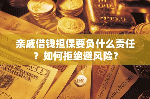 武汉亲戚借钱担保要负什么责任？如何拒绝避风险？