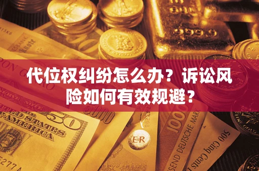 武汉代位权纠纷怎么办？诉讼风险如何有效规避？