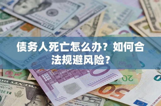 武汉债务人死亡怎么办？如何合法规避风险？