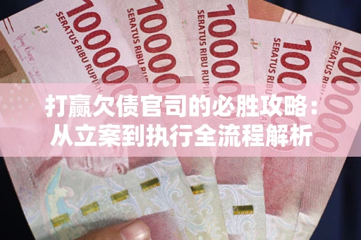 武汉打赢欠债官司的必胜攻略：从立案到执行全流程解析