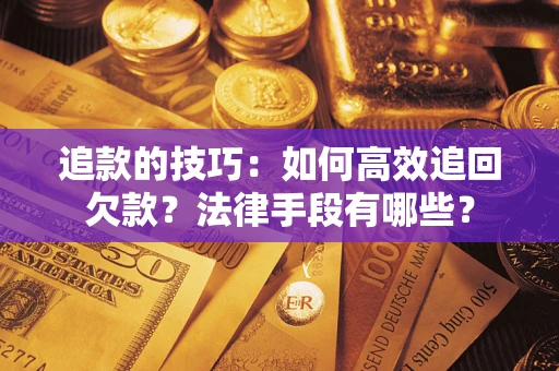 武汉追款的技巧：如何高效追回欠款？法律手段有哪些？