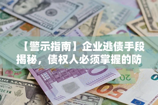 武汉【警示指南】企业逃债手段揭秘，债权人必须掌握的防坑宝典