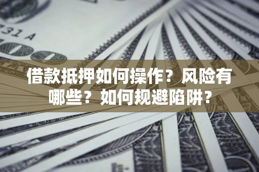 武汉借款抵押如何操作?风险有哪些?如何规避陷阱? 武汉借款抵押如何操作?风险有哪些?如何规避陷阱?