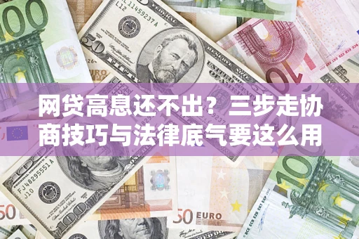 武汉网贷高息还不出？三步走协商技巧与法律底气要这么用