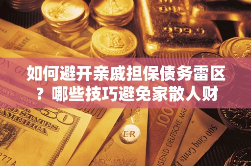 武汉如何避开亲戚担保债务雷区？哪些技巧避免家散人财