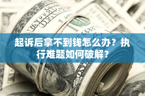 武汉起诉后拿不到钱怎么办?执行难题如何破解? 武汉起诉后拿不到钱怎么办?执行难题如何破解?