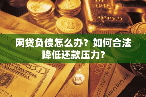 武汉网贷负债怎么办？如何合法降低还款压力？
