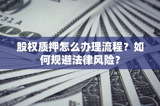 武汉股权质押怎么办理流程？如何规避法律风险？