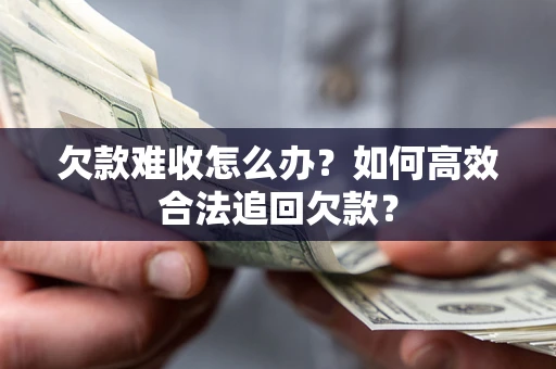 武汉欠款难收怎么办？如何高效合法追回欠款？